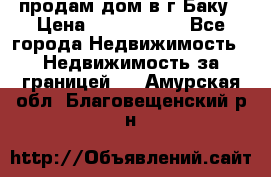 продам дом в г.Баку › Цена ­ 5 500 000 - Все города Недвижимость » Недвижимость за границей   . Амурская обл.,Благовещенский р-н